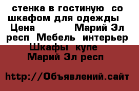 стенка в гостиную  со шкафом для одежды › Цена ­ 5 000 - Марий Эл респ. Мебель, интерьер » Шкафы, купе   . Марий Эл респ.
